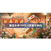 重返未来19992.5直播兑换码 重返未来1999春节前瞻兑换码大全