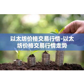 以太坊价格交易行情-以太坊价格交易行情走势