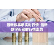 最新数字币实时行情-最新数字币实时行情走势