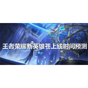王者荣耀苍什么时候上线 王者荣耀苍正式上线时间预测