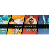 远光84进阶玩法怎么玩 远光84进阶玩法攻略