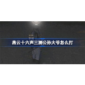 燕云十六声三测公孙大爷如何击败 燕云十六声三测公孙大爷通关打法技巧