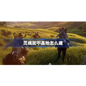 灵魂面甲基地如何建造 灵魂面甲基地建造方法技巧