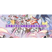 《寻道大千》仙桃最全获取方法2025