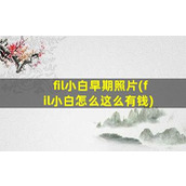 fil小白早期照片(fil小白怎么这么有钱)
