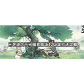 寻道大千幽冥战场12级领地怎么打 寻道大千幽冥战场12级城打法指南