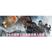 七日世界深草旅店商人在哪里 七日世界深草旅店商人位置攻略