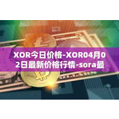 XOR今日价格-XOR04月02日最新价格行情-sora最新走势消息