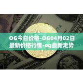 OG今日价格-OG04月02日最新价格行情-og最新走势消息