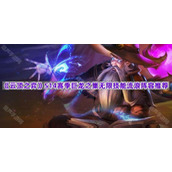 《云顶之弈》S14赛季巨龙之巢无限技能流浪阵容推荐