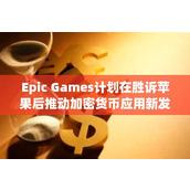 Epic Games计划在胜诉苹果后推动加密货币应用新发展