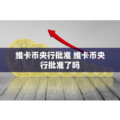 维卡币央行批准 维卡币央行批准了吗