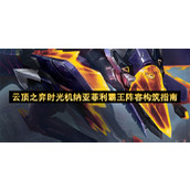 云顶之弈时光机纳亚菲利霸王阵容构筑指南