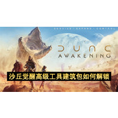 沙丘觉醒高级工具建筑包如何解锁
