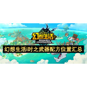 幻想生活i时之武器配方位置汇总