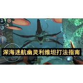 深海迷航幽灵利维坦打法指南