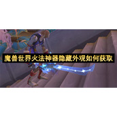 魔兽世界火法神器隐藏外观如何获取