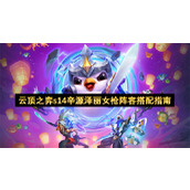 云顶之弈s14辛源泽丽女枪阵容搭配指南