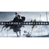 燕云十六声河西玉门关暗涌碎片全收集指南