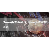 [luna币怎么买入]luna币值得投资吗