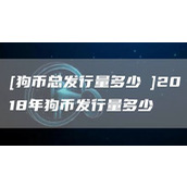 [狗币总发行量多少杦]2018年狗币发行量多少