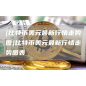 [比特币美元最新行情走势图]比特币美元最新行情走势图表