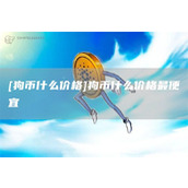 [狗币什么价格]狗币什么价格最便宜
