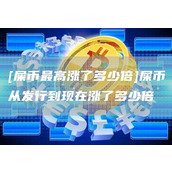 [屎币最高涨了多少倍]屎币从发行到现在涨了多少倍