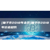 [柚子币2018年走势]柚子币2018年价格趋势