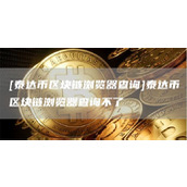 [泰达币区块链浏览器查询]泰达币区块链浏览器查询不了