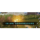 星之破晓孙尚香最强阵容是什么 孙尚香最强阵容搭配方案大全