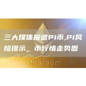 三大媒体报道Pi币 Pi风险提示 π币行情走势图