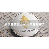 屎币总数量 shibi今日最新价