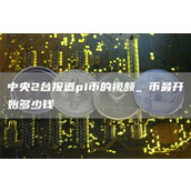 中央2台报道pi币的视频 π币最开始多少钱