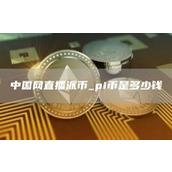 中国网直播派币 pi币是多少钱