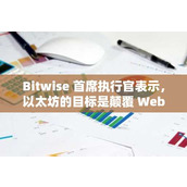 Bitwise 首席执行官表示 以太坊的目标是颠覆 Web2 而不是与比特币竞争