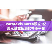 Parataxis Korea设立1亿美元基金拓展比特币平台