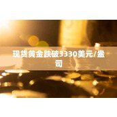 现货黄金跌破3330美元/盎司