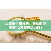 比特币价格分析：多头能否突破12万美元阻力位？