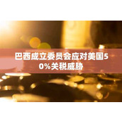 巴西成立委员会应对美国50%关税威胁
