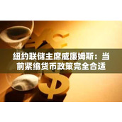 纽约联储主席威廉姆斯：当前紧缩货币政策完全合适
