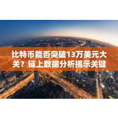 比特币能否突破13万美元大关？链上数据分析揭示关键信号