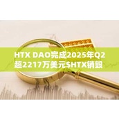 HTX DAO完成2025年Q2超2217万美元$HTX销毁 持续推动去中心化治理与通缩机制
