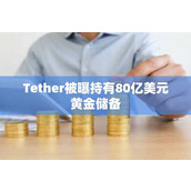 Tether被曝持有80亿美元黄金储备