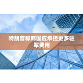 特朗普称韩国应承担更多驻军费用