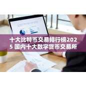 十大比特币交易排行榜2025 国内十大数字货币交易所