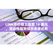LINK币价格上涨至 16 美元 流动性趋势预示未来还有更多上涨空间