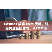 Cosmos 放弃 EVM 战略 转而关注互操作性 ATOM币价格飙升4%