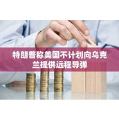 特朗普称美国不计划向乌克兰提供远程导弹