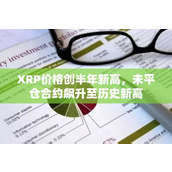 XRP价格创半年新高 未平仓合约飙升至历史新高